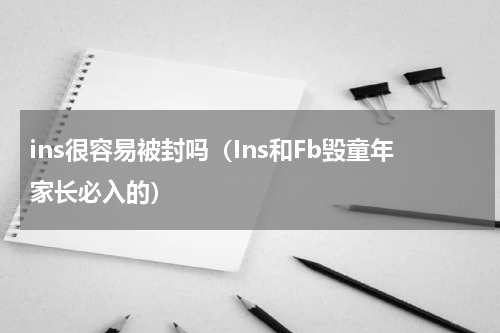 ins很容易被封吗（Ins和Fb毁童年家长必入的）