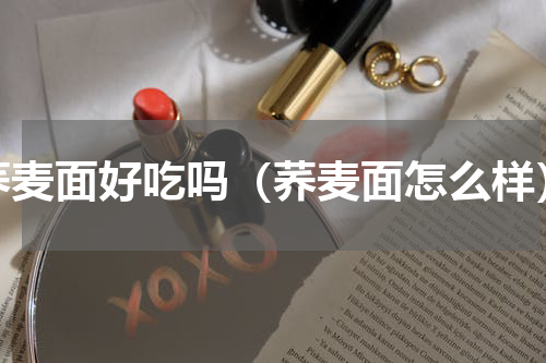 荞麦面好吃吗（荞麦面怎么样）