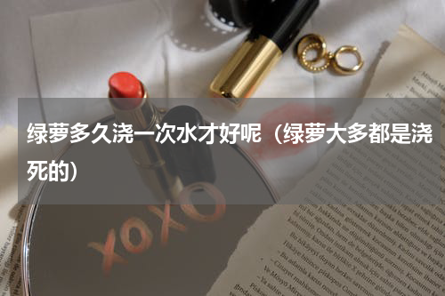 绿萝多久浇一次水才好呢（绿萝大多都是浇死的）