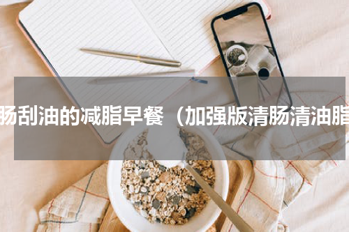 清肠刮油的减脂早餐（加强版清肠清油脂）