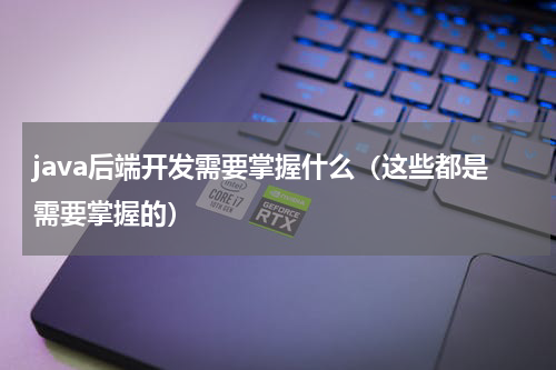 java后端开发需要掌握什么（这些都是需要掌握的）