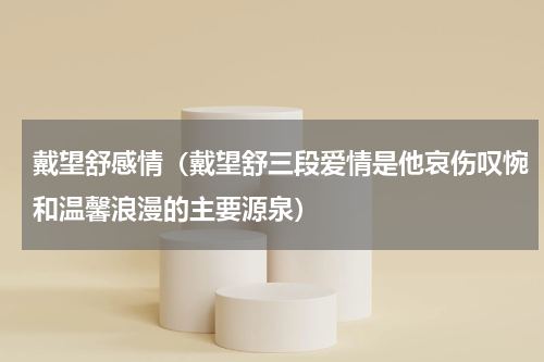 戴望舒感情（戴望舒三段爱情是他哀伤叹惋和温馨浪漫的主要源泉）