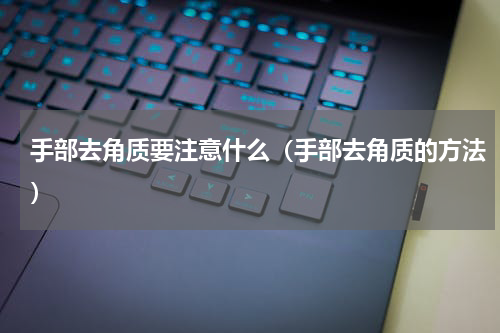 手部去角质要注意什么（手部去角质的方法）