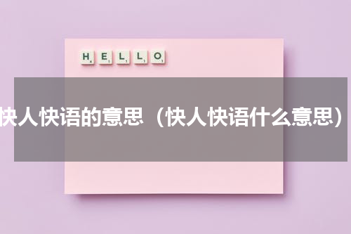 快人快语的意思（快人快语什么意思）