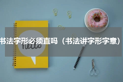 书法字形必须直吗（书法讲字形字意）