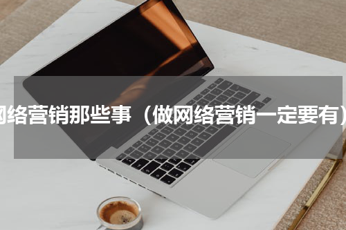网络营销那些事（做网络营销一定要有）