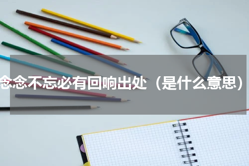 念念不忘必有回响出处（是什么意思）