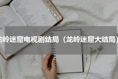 龙岭迷窟电视剧结局（龙岭迷窟大结局）