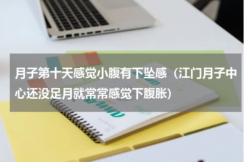月子第十天感觉小腹有下坠感（江门月子中心还没足月就常常感觉下腹胀）