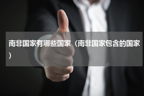 南非国家有哪些国家（南非国家包含的国家）