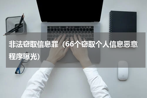 非法窃取信息罪（66个窃取个人信息恶意程序曝光）