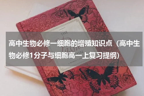 高中生物必修一细胞的增殖知识点（高中生物必修1分子与细胞高一上复习提纲）