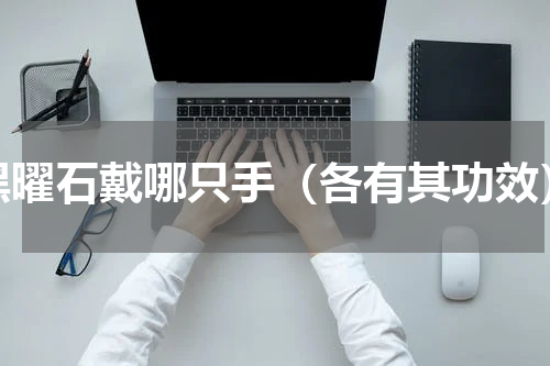 黑曜石戴哪只手（各有其功效）