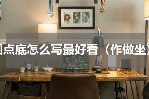 四点底怎么写最好看（作做坐）