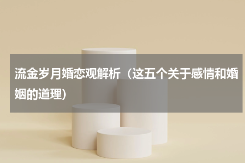 流金岁月婚恋观解析（这五个关于感情和婚姻的道理）