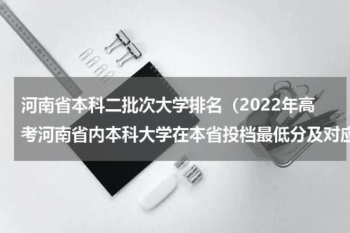 河南省本科二批次大学排名（2022年高考河南省内本科大学在本省投档最低分及对应省内排名）