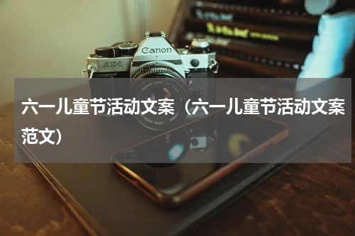 六一儿童节活动文案（六一儿童节活动文案范文）