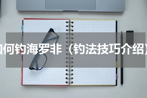 如何钓海罗非（钓法技巧介绍）