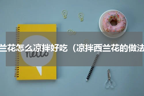 西兰花怎么凉拌好吃（凉拌西兰花的做法）