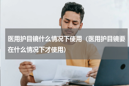 医用护目镜什么情况下使用（医用护目镜要在什么情况下才使用）