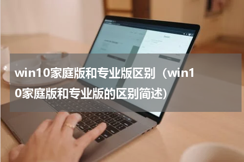 win10家庭版和专业版区别（win10家庭版和专业版的区别简述）