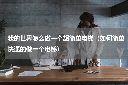 我的世界怎么做一个超简单电梯（如何简单快速的做一个电梯）