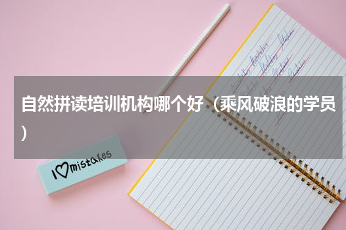 自然拼读培训机构哪个好（乘风破浪的学员）