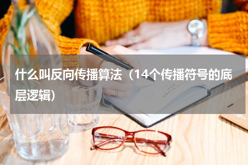 什么叫反向传播算法（14个传播符号的底层逻辑）