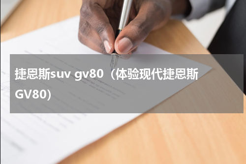 捷恩斯suv gv80（体验现代捷恩斯GV80）