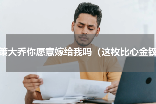 孙策大乔你愿意嫁给我吗（这枚比心金钗）