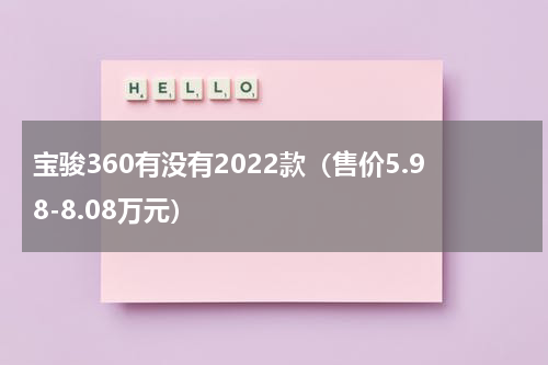 宝骏360有没有2022款（售价5.98-8.08万元）