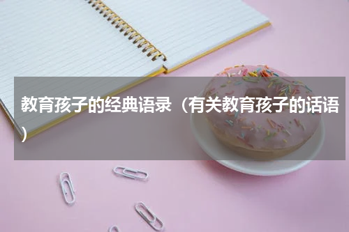 教育孩子的经典语录（有关教育孩子的话语）