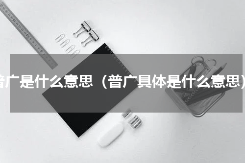 普广是什么意思（普广具体是什么意思）
