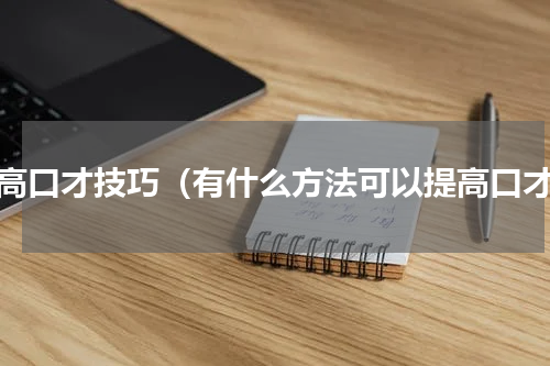 提高口才技巧（有什么方法可以提高口才）