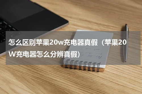 怎么区别苹果20w充电器真假（苹果20W充电器怎么分辨真假）