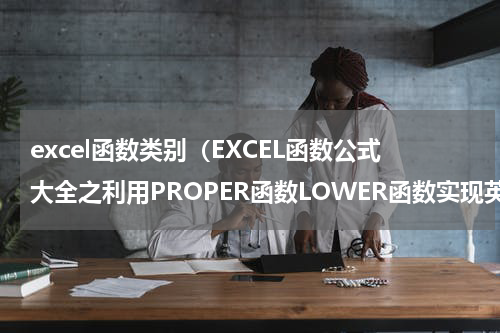 excel函数类别（EXCEL函数公式大全之利用PROPER函数LOWER函数实现英文大小写转换）