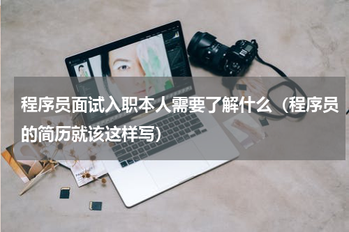 程序员面试入职本人需要了解什么（程序员的简历就该这样写）