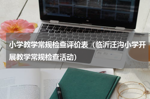 小学教学常规检查评价表（临沂汪沟小学开展教学常规检查活动）