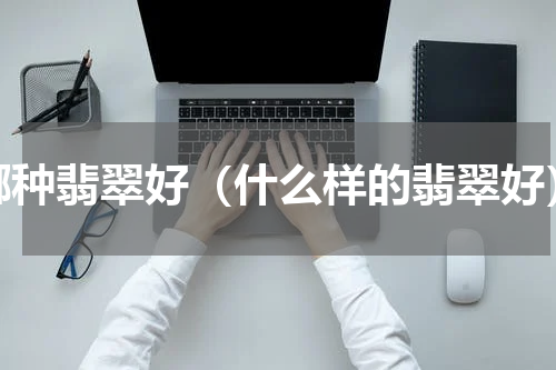 哪种翡翠好（什么样的翡翠好）