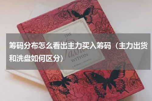 筹码分布怎么看出主力买入筹码（主力出货和洗盘如何区分）