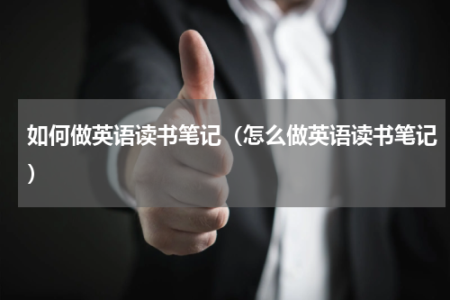 如何做英语读书笔记（怎么做英语读书笔记）
