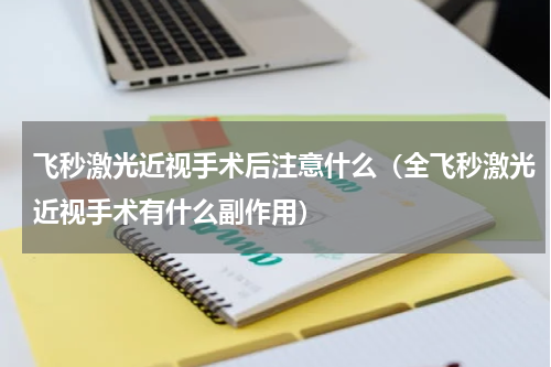 飞秒激光近视手术后注意什么（全飞秒激光近视手术有什么副作用）