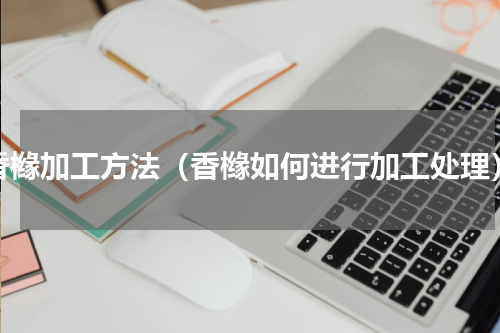 香橼加工方法（香橼如何进行加工处理）
