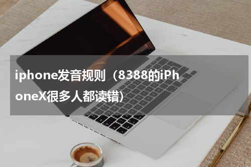 iphone发音规则（8388的iPhoneX很多人都读错）