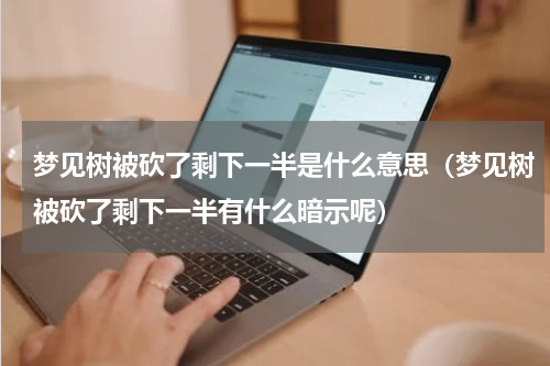 梦见树被砍了剩下一半是什么意思（梦见树被砍了剩下一半有什么暗示呢）
