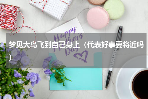 梦见大鸟飞到自己身上（代表好事要将近吗）