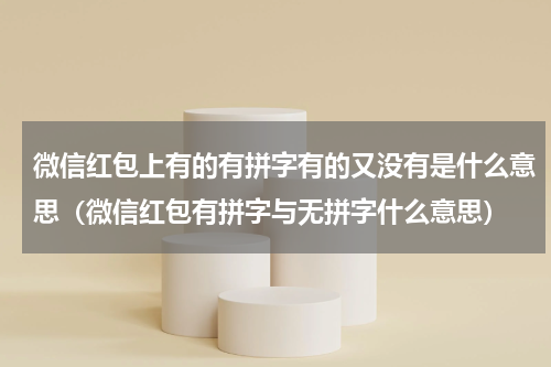 微信红包上有的有拼字有的又没有是什么意思（微信红包有拼字与无拼字什么意思）