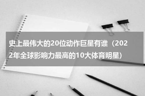 史上最伟大的20位动作巨星有谁（2022年全球影响力最高的10大体育明星）