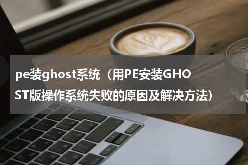 pe装ghost系统（用PE安装GHOST版操作系统失败的原因及解决方法）