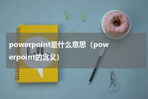 powerpoint是什么意思（powerpoint的含义）